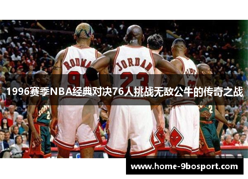 1996赛季NBA经典对决76人挑战无敌公牛的传奇之战